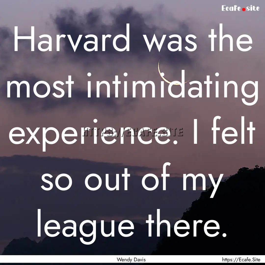 Harvard was the most intimidating experience..... : Quote by Wendy Davis