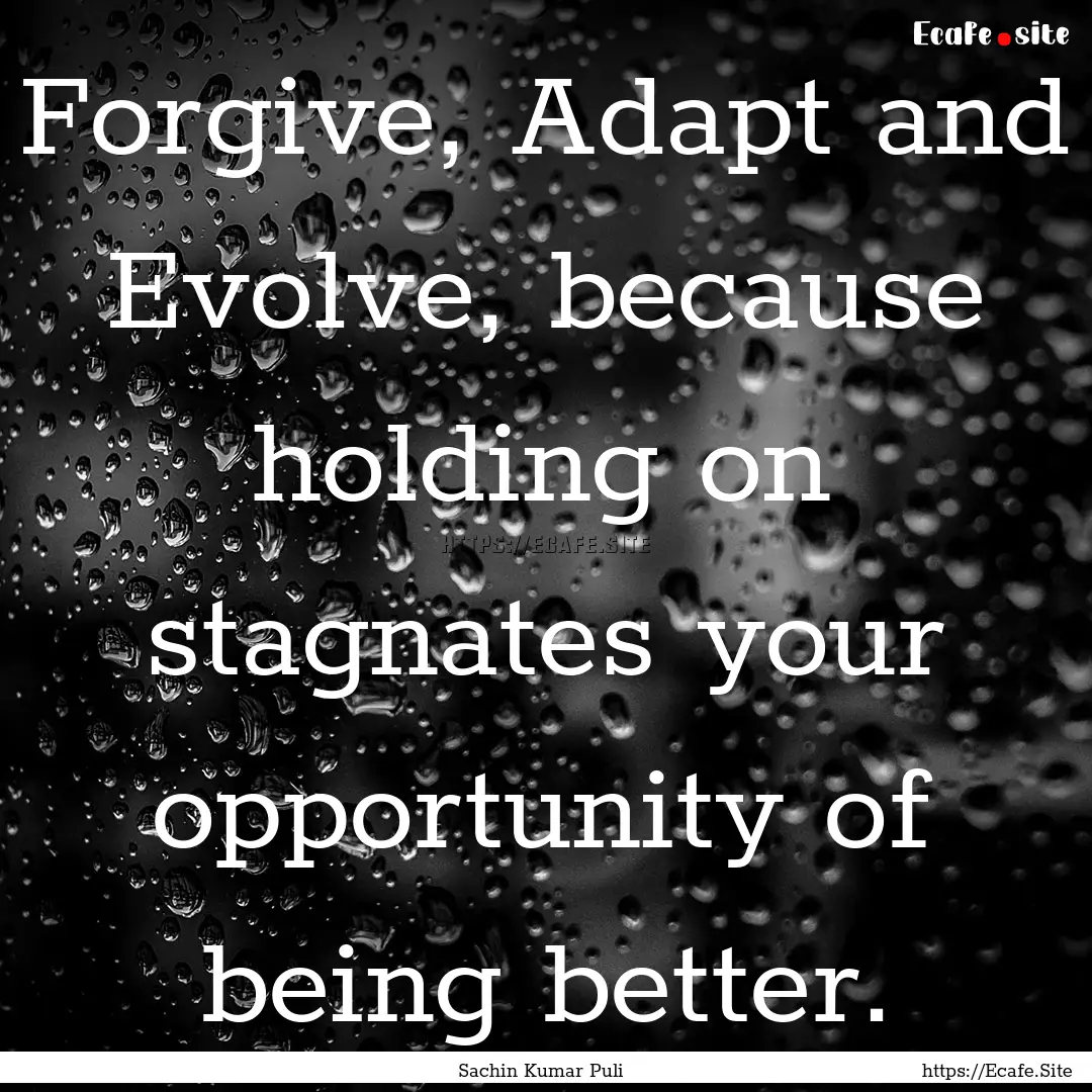 Forgive, Adapt and Evolve, because holding.... : Quote by Sachin Kumar Puli