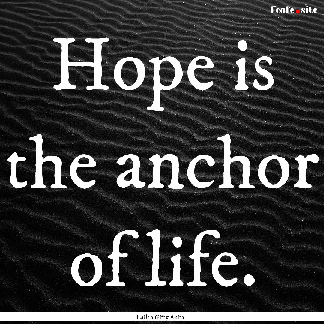 Hope is the anchor of life. : Quote by Lailah Gifty Akita