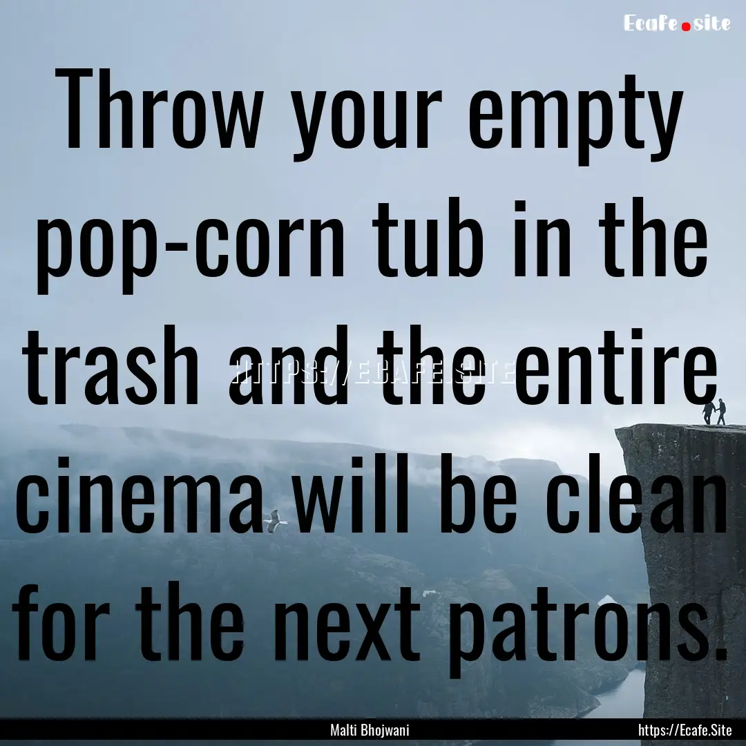 Throw your empty pop-corn tub in the trash.... : Quote by Malti Bhojwani