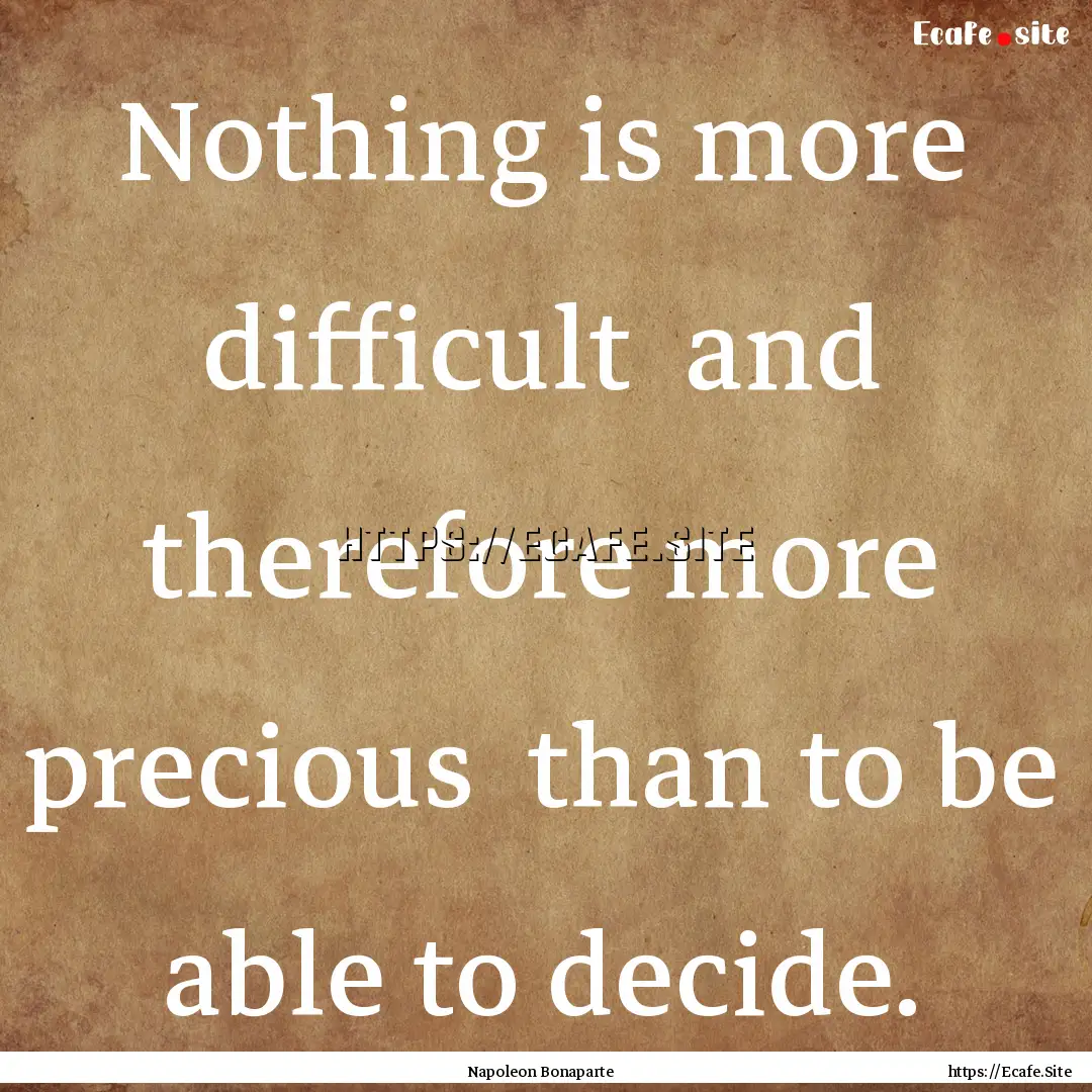 Nothing is more difficult and therefore.... : Quote by Napoleon Bonaparte