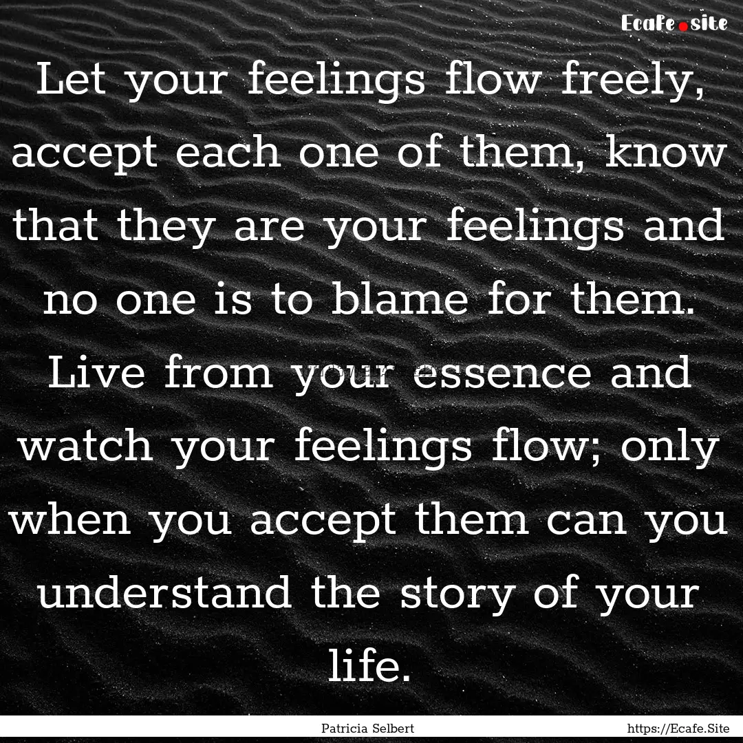 Let your feelings flow freely, accept each.... : Quote by Patricia Selbert