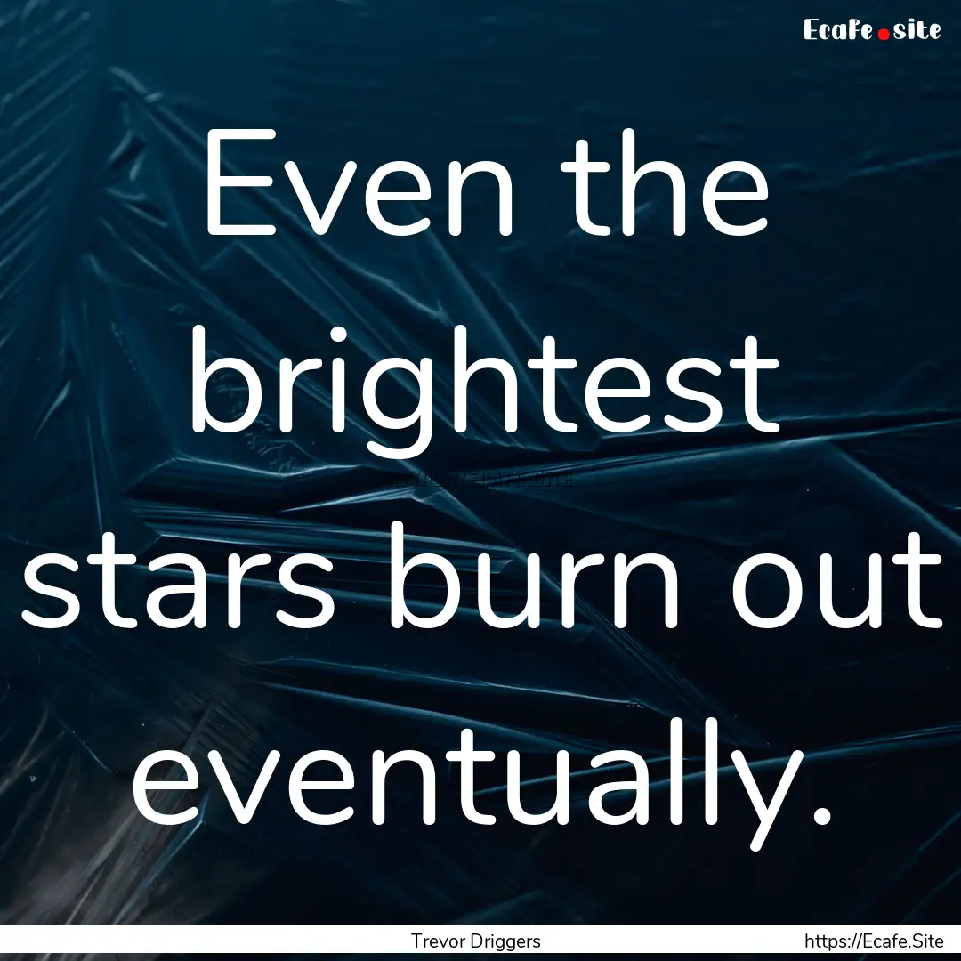 Even the brightest stars burn out eventually..... : Quote by Trevor Driggers