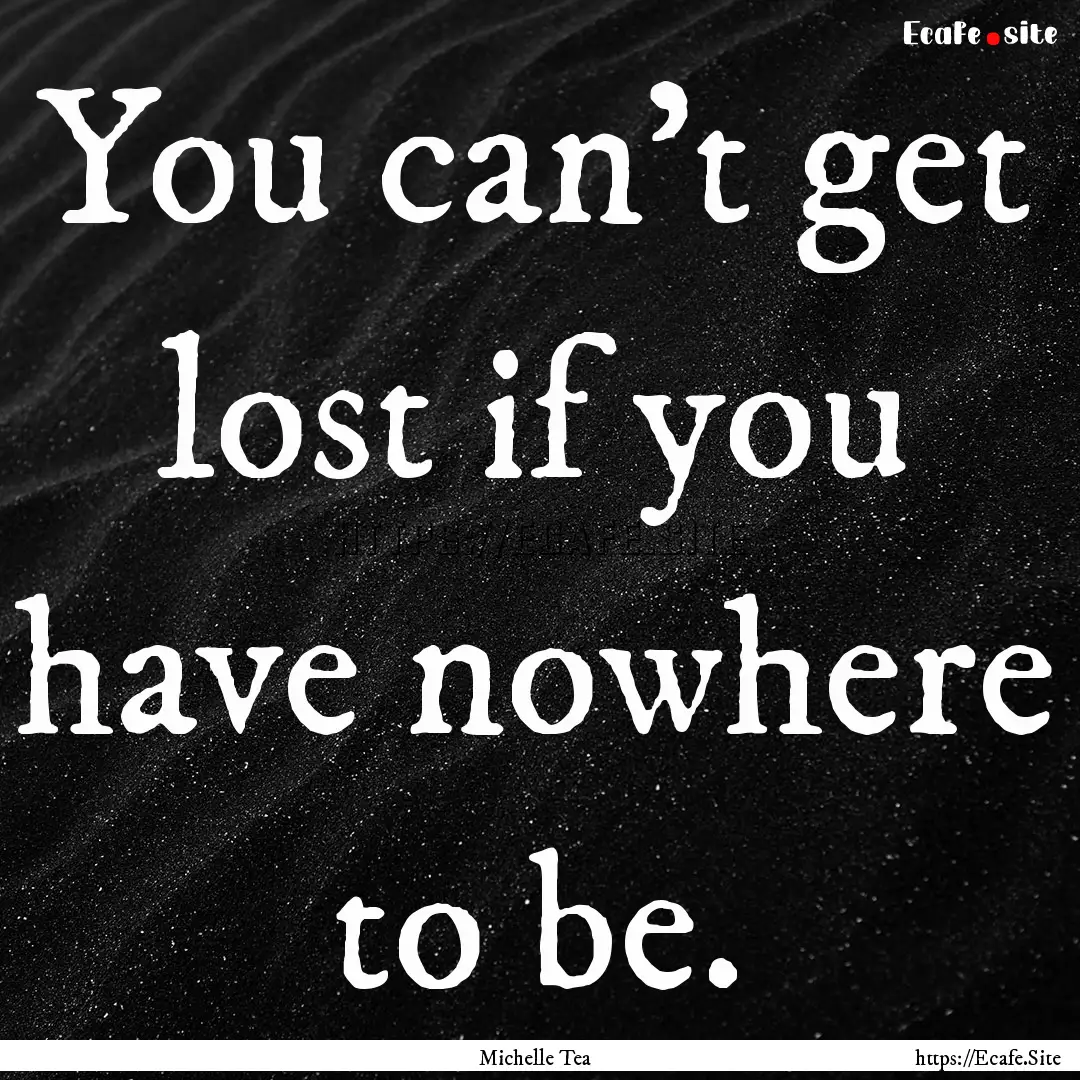 You can’t get lost if you have nowhere.... : Quote by Michelle Tea