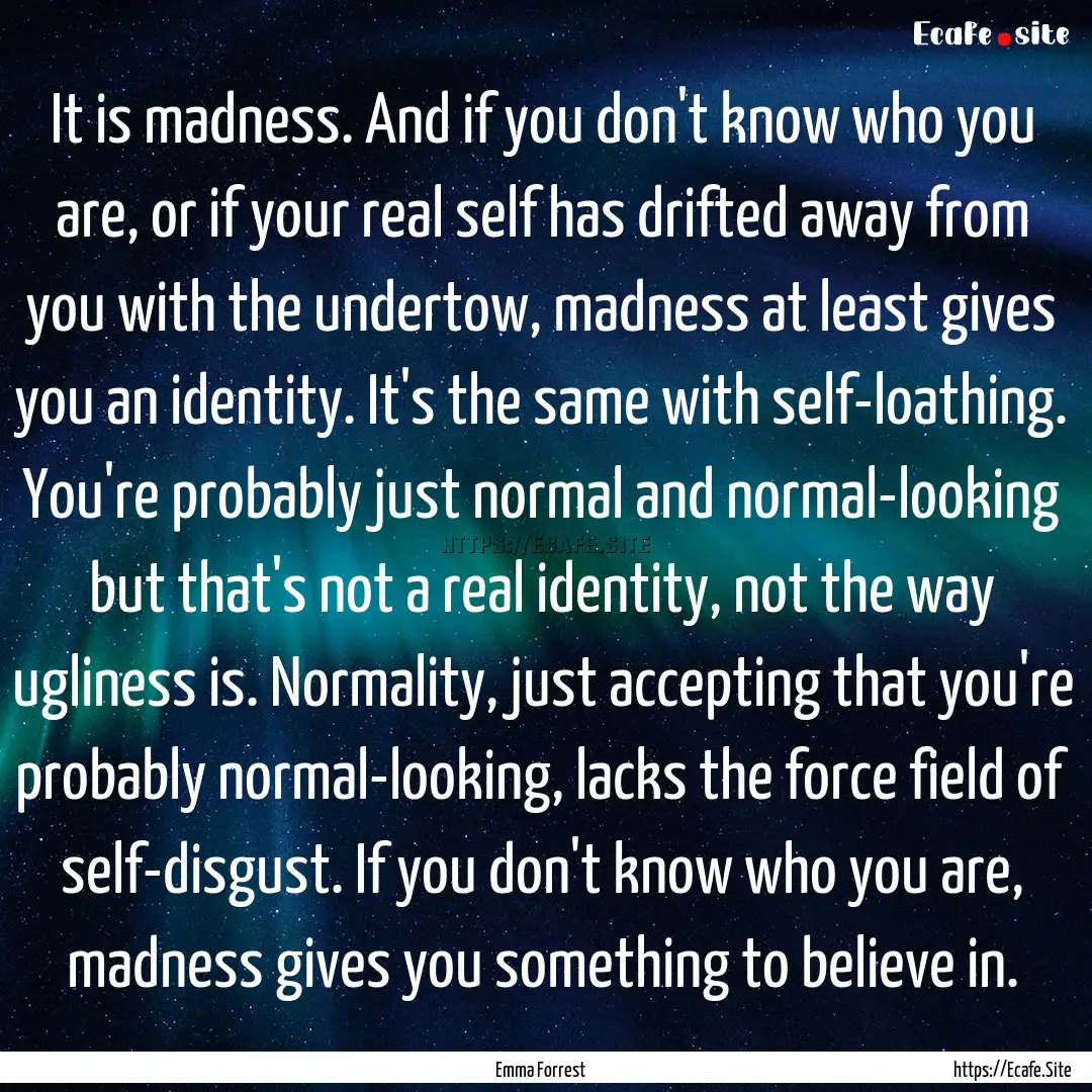 It is madness. And if you don't know who.... : Quote by Emma Forrest