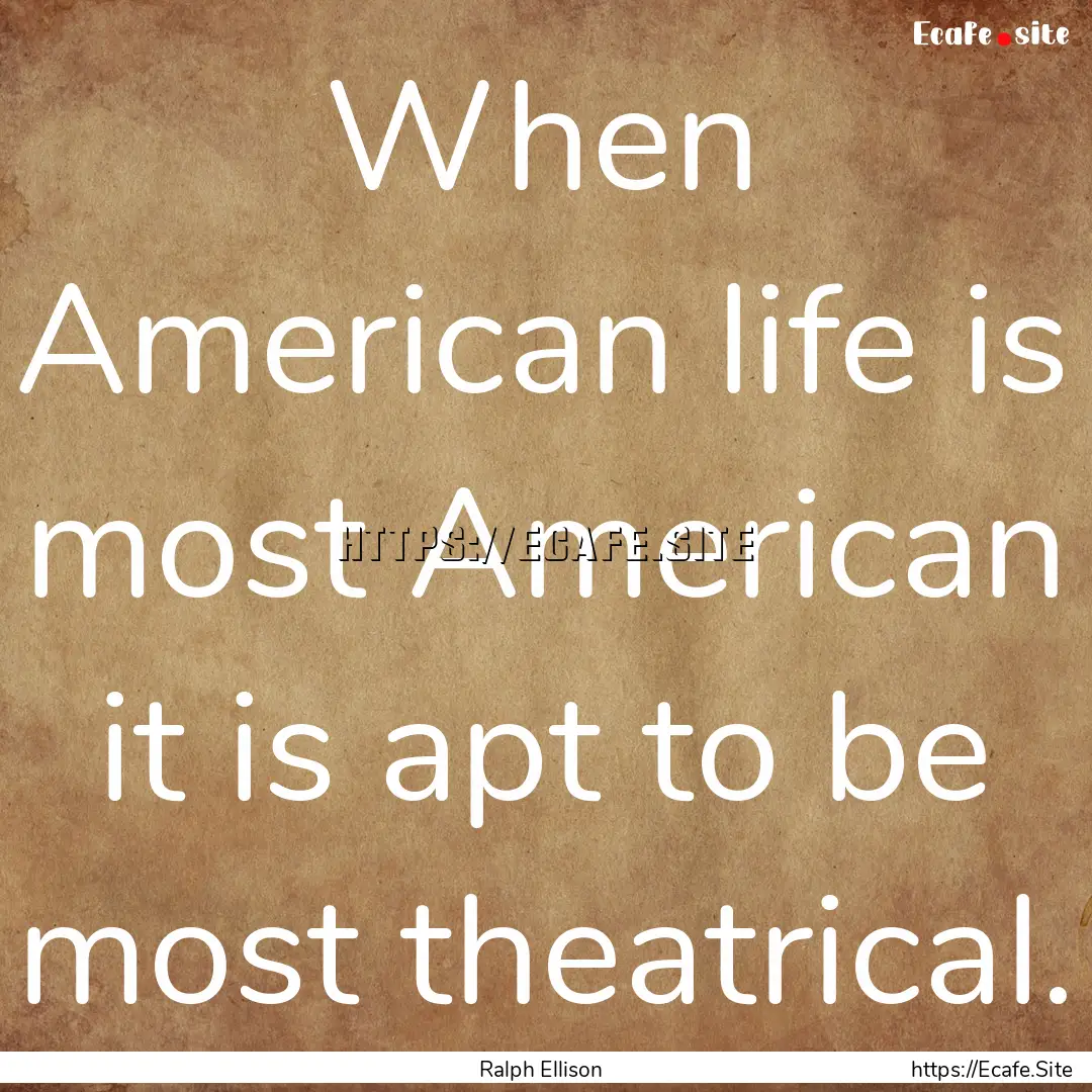 When American life is most American it is.... : Quote by Ralph Ellison