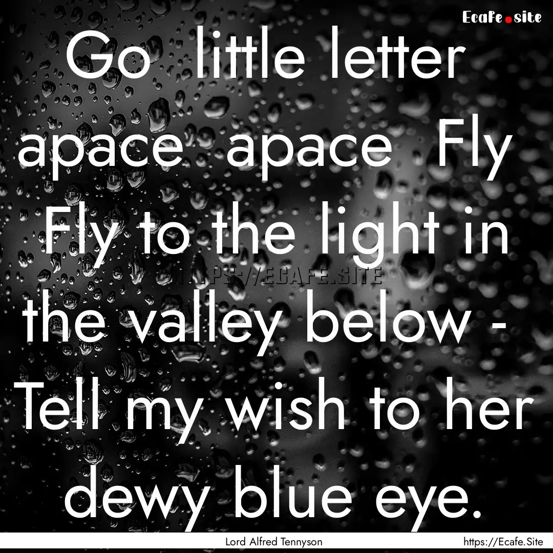 Go little letter apace apace Fly Fly.... : Quote by Lord Alfred Tennyson