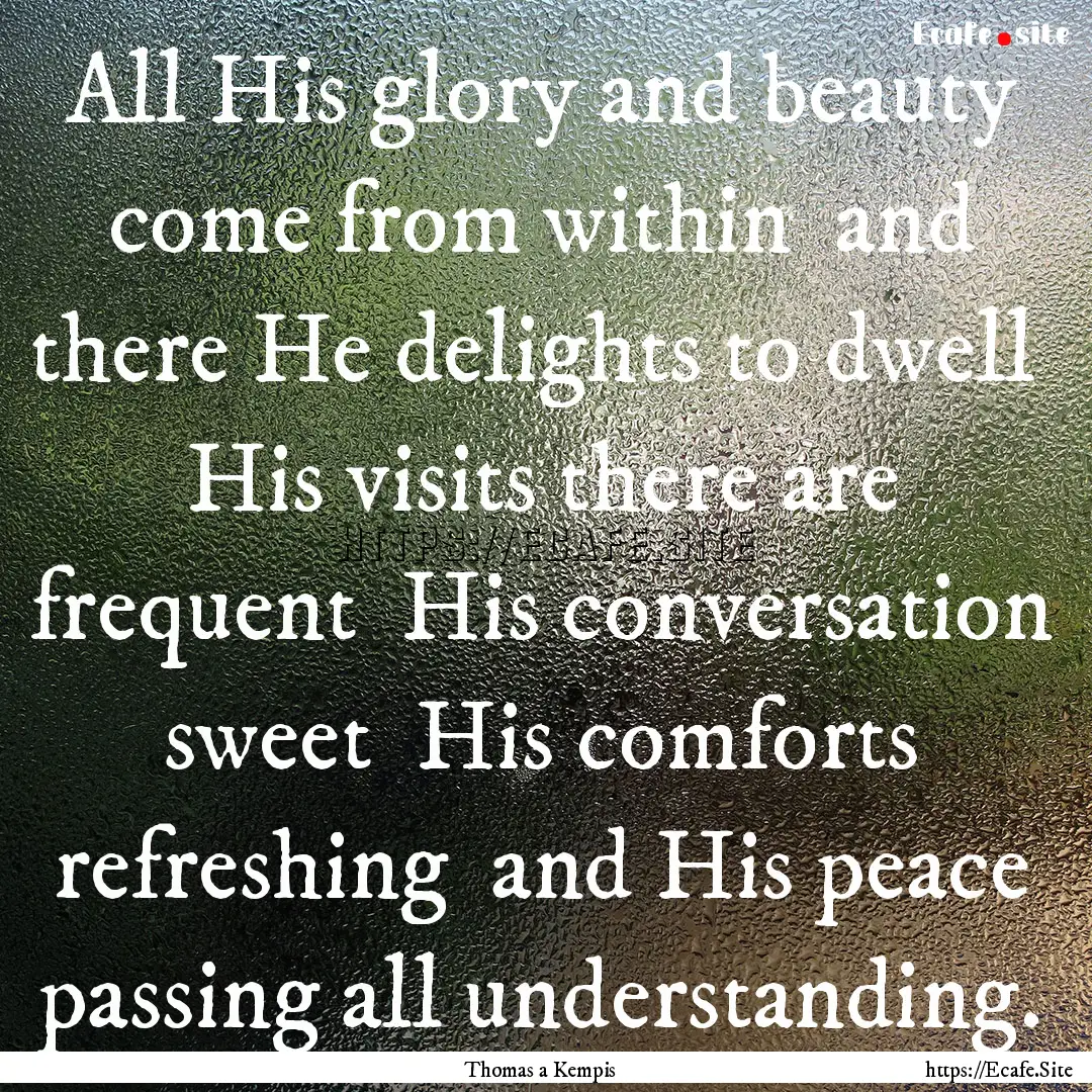 All His glory and beauty come from within.... : Quote by Thomas a Kempis