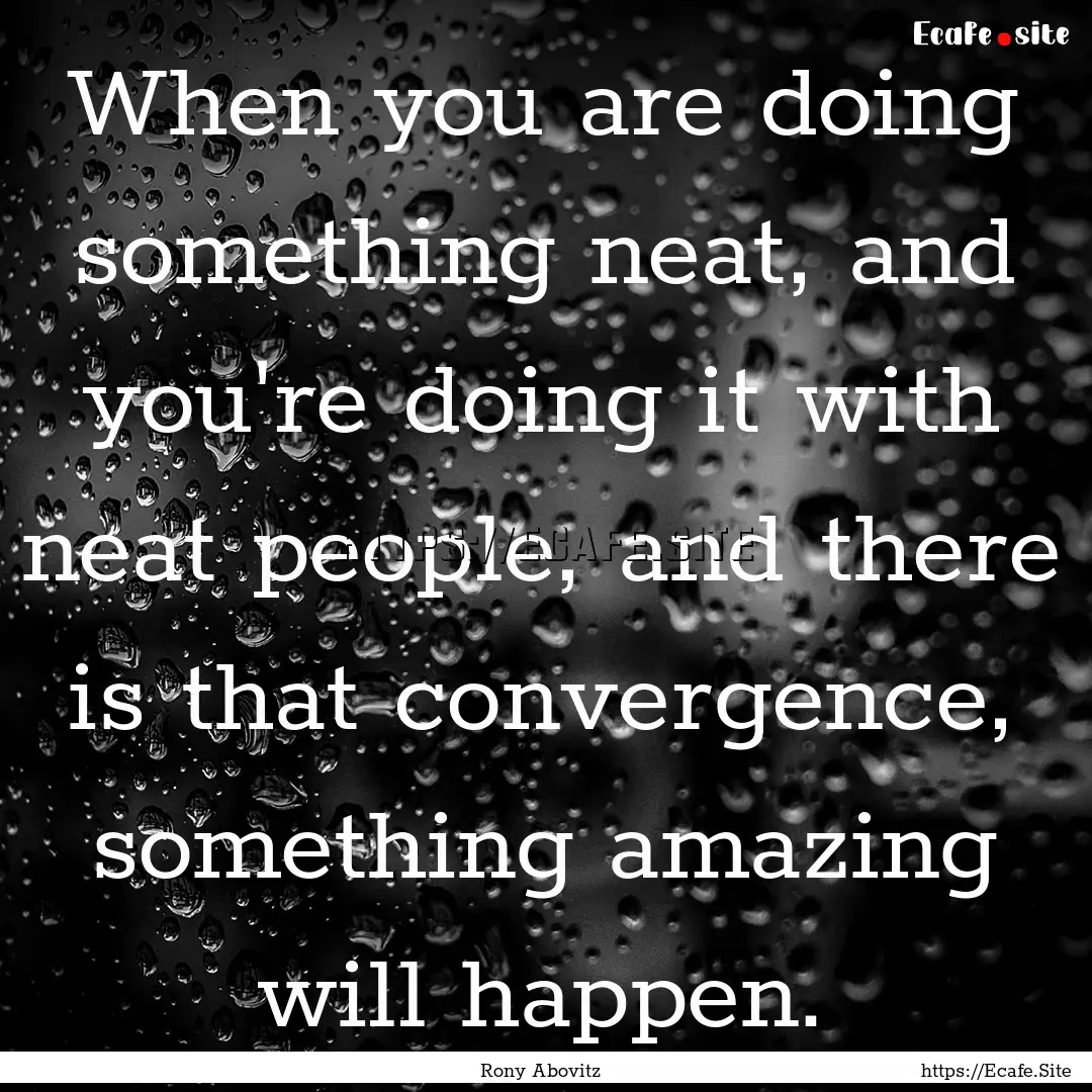 When you are doing something neat, and you're.... : Quote by Rony Abovitz