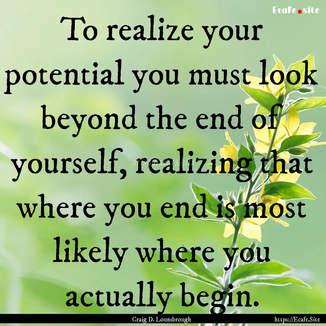 To realize your potential you must look beyond.... : Quote by Craig D. Lounsbrough