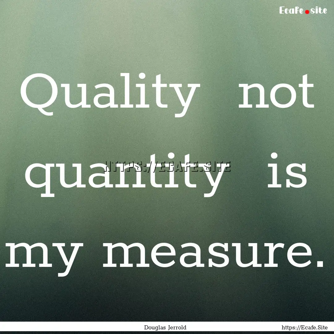 Quality not quantity is my measure. : Quote by Douglas Jerrold