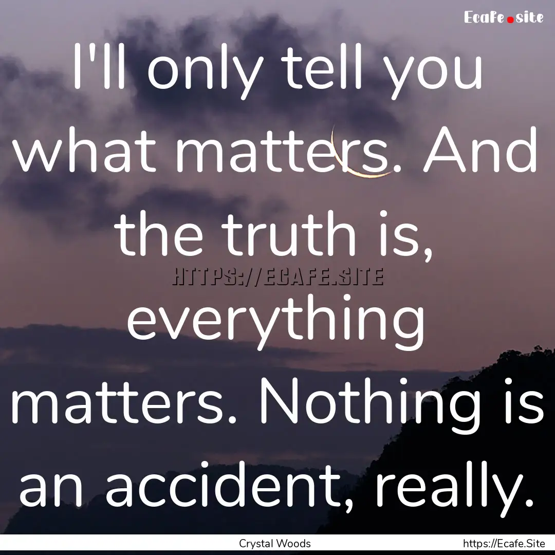 I'll only tell you what matters. And the.... : Quote by Crystal Woods