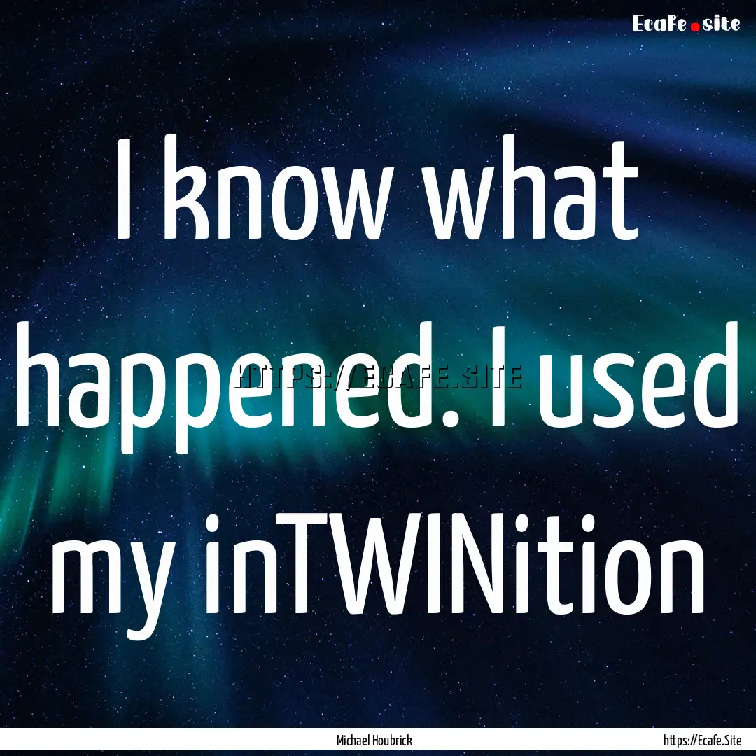 I know what happened. I used my inTWINition.... : Quote by Michael Houbrick