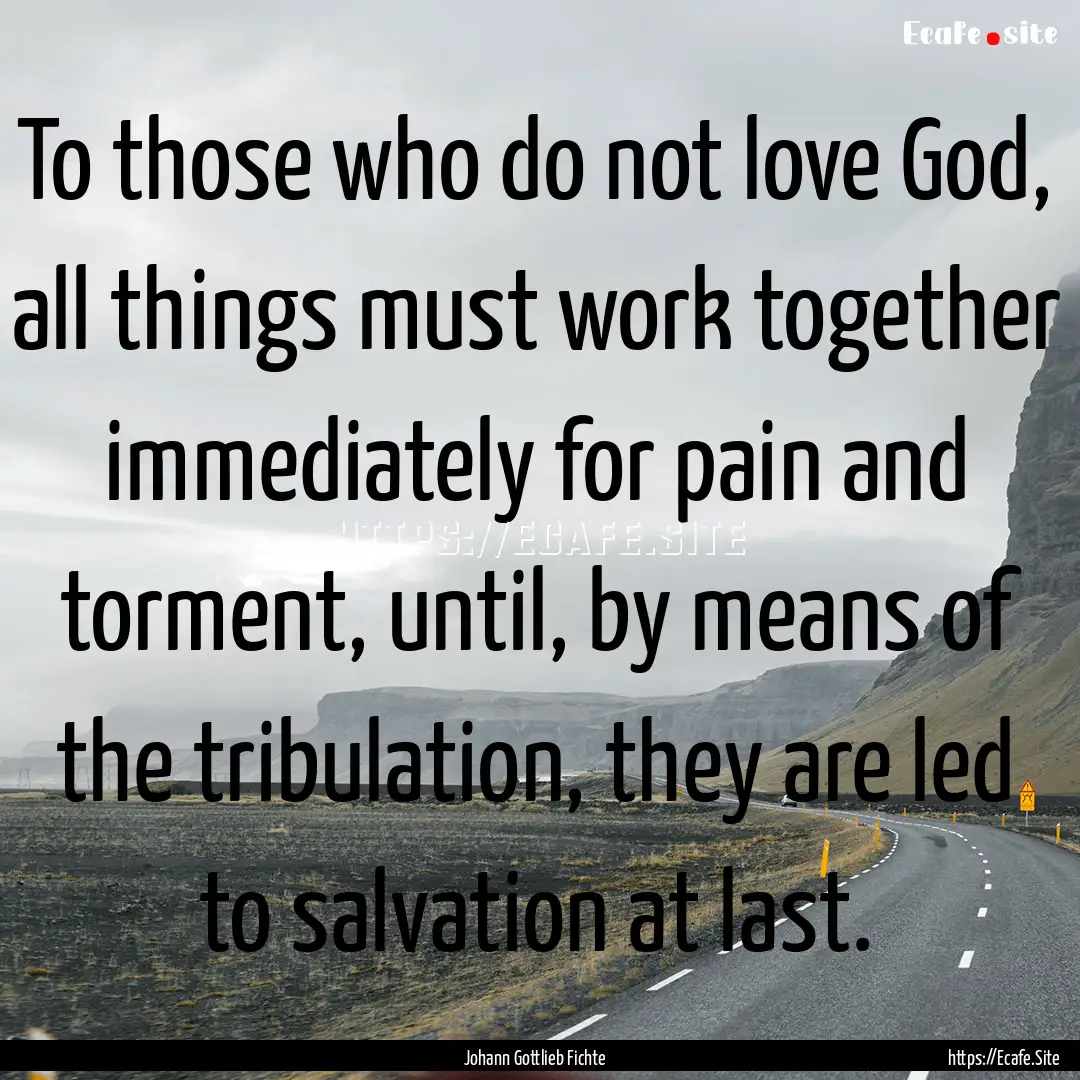 To those who do not love God, all things.... : Quote by Johann Gottlieb Fichte