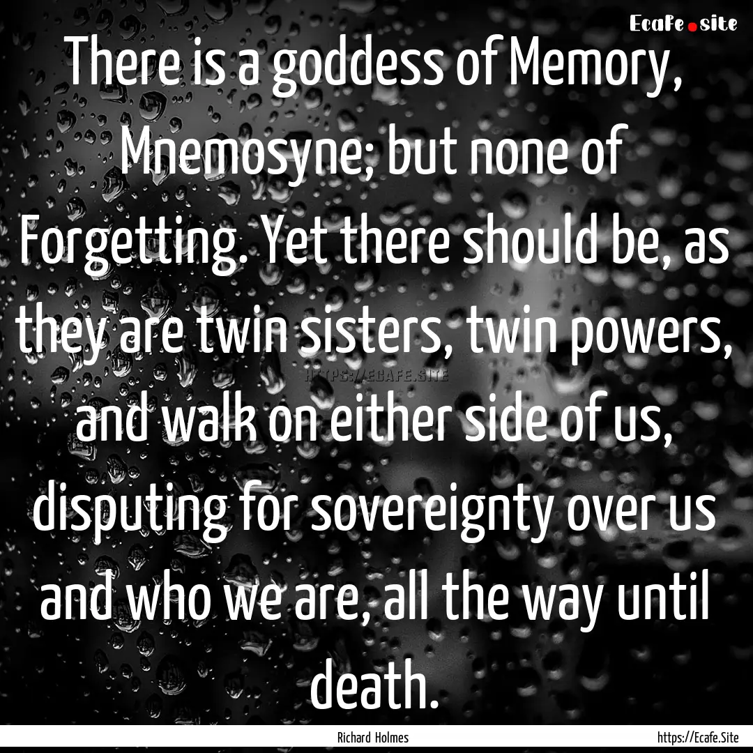 There is a goddess of Memory, Mnemosyne;.... : Quote by Richard Holmes