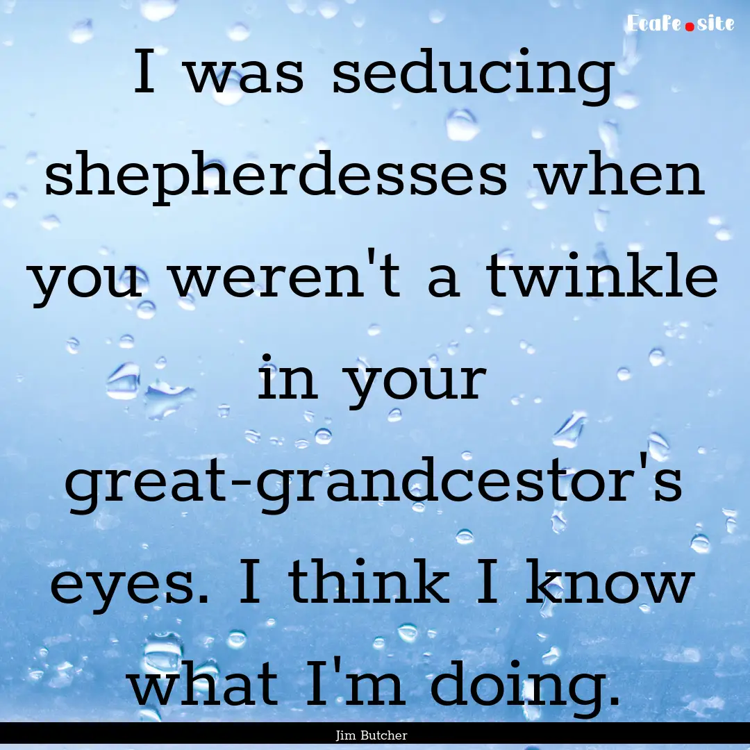 I was seducing shepherdesses when you weren't.... : Quote by Jim Butcher