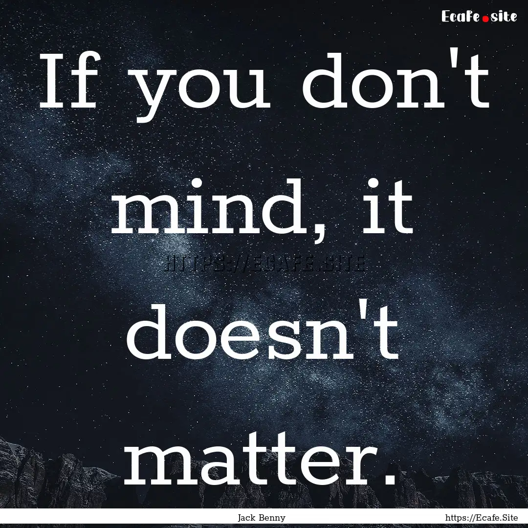 If you don't mind, it doesn't matter. : Quote by Jack Benny