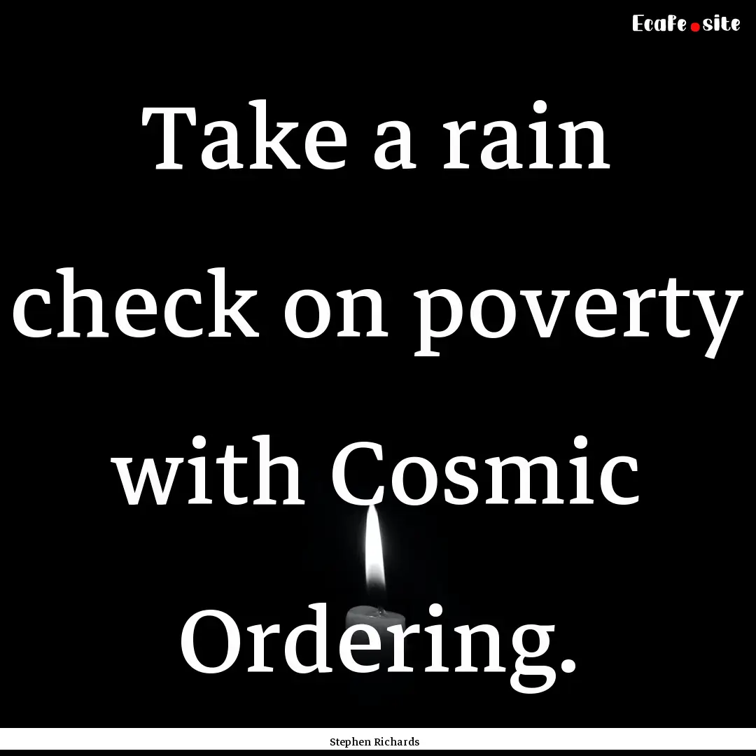 Take a rain check on poverty with Cosmic.... : Quote by Stephen Richards