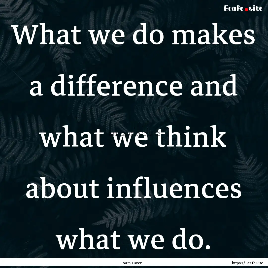 What we do makes a difference and what we.... : Quote by Sam Owen