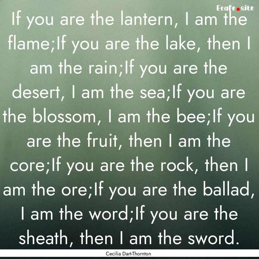 If you are the lantern, I am the flame;If.... : Quote by Cecilia Dart-Thornton