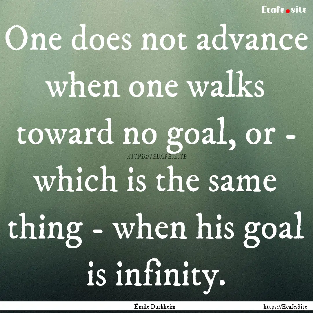 One does not advance when one walks toward.... : Quote by Émile Durkheim