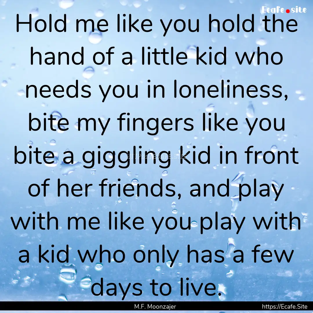 Hold me like you hold the hand of a little.... : Quote by M.F. Moonzajer