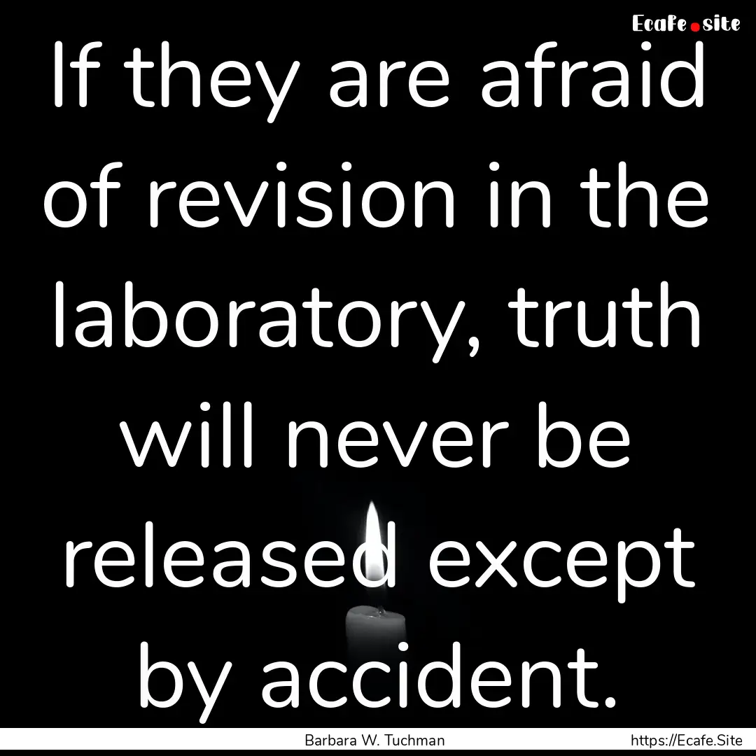 If they are afraid of revision in the laboratory,.... : Quote by Barbara W. Tuchman