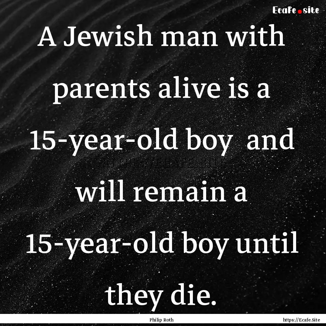 A Jewish man with parents alive is a 15-year-old.... : Quote by Philip Roth