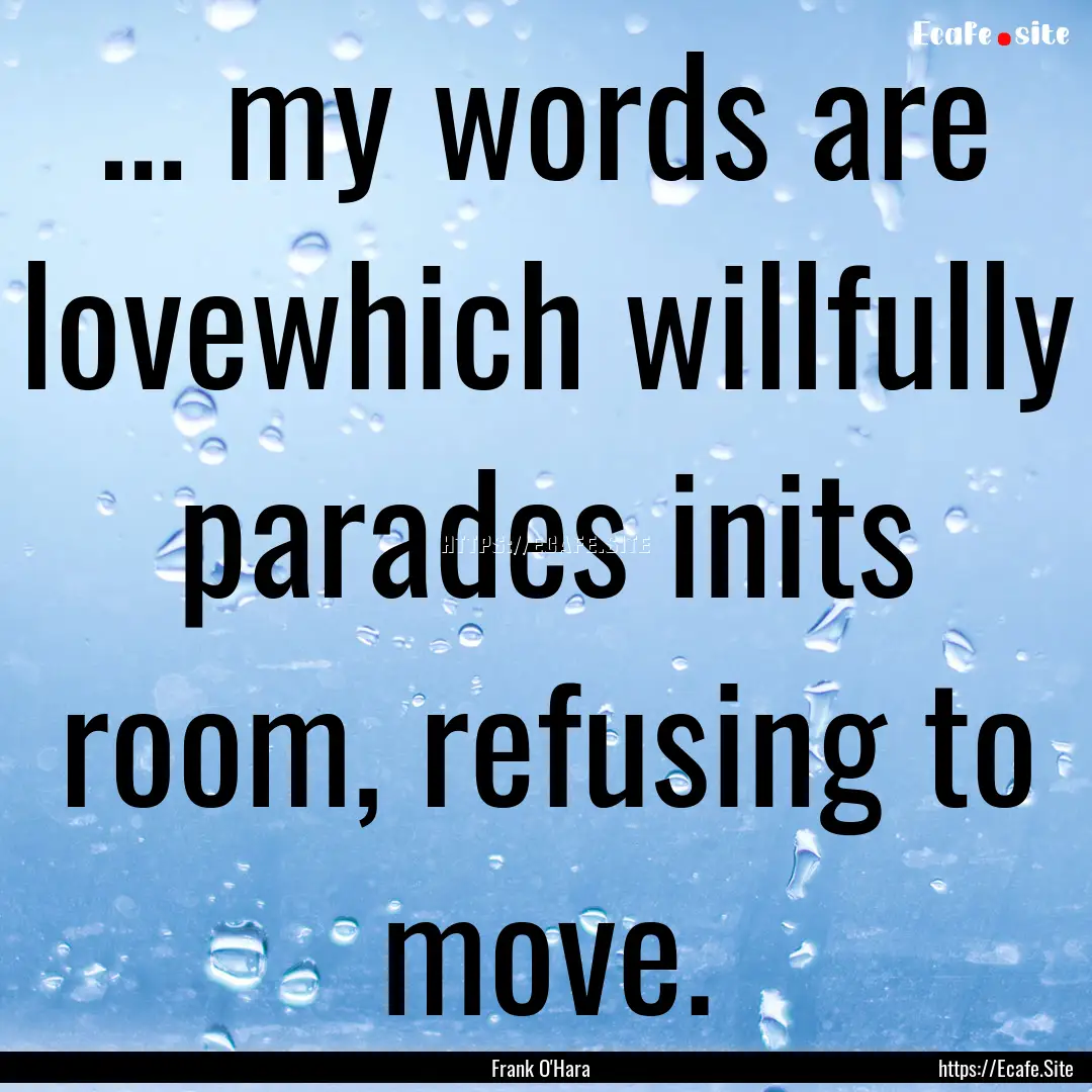 … my words are lovewhich willfully parades.... : Quote by Frank O'Hara