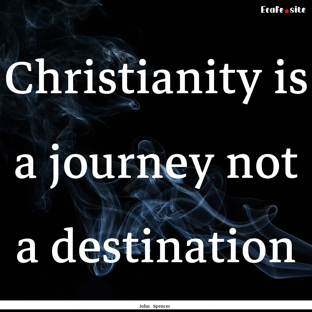 Christianity is a journey not a destination.... : Quote by John Spencer