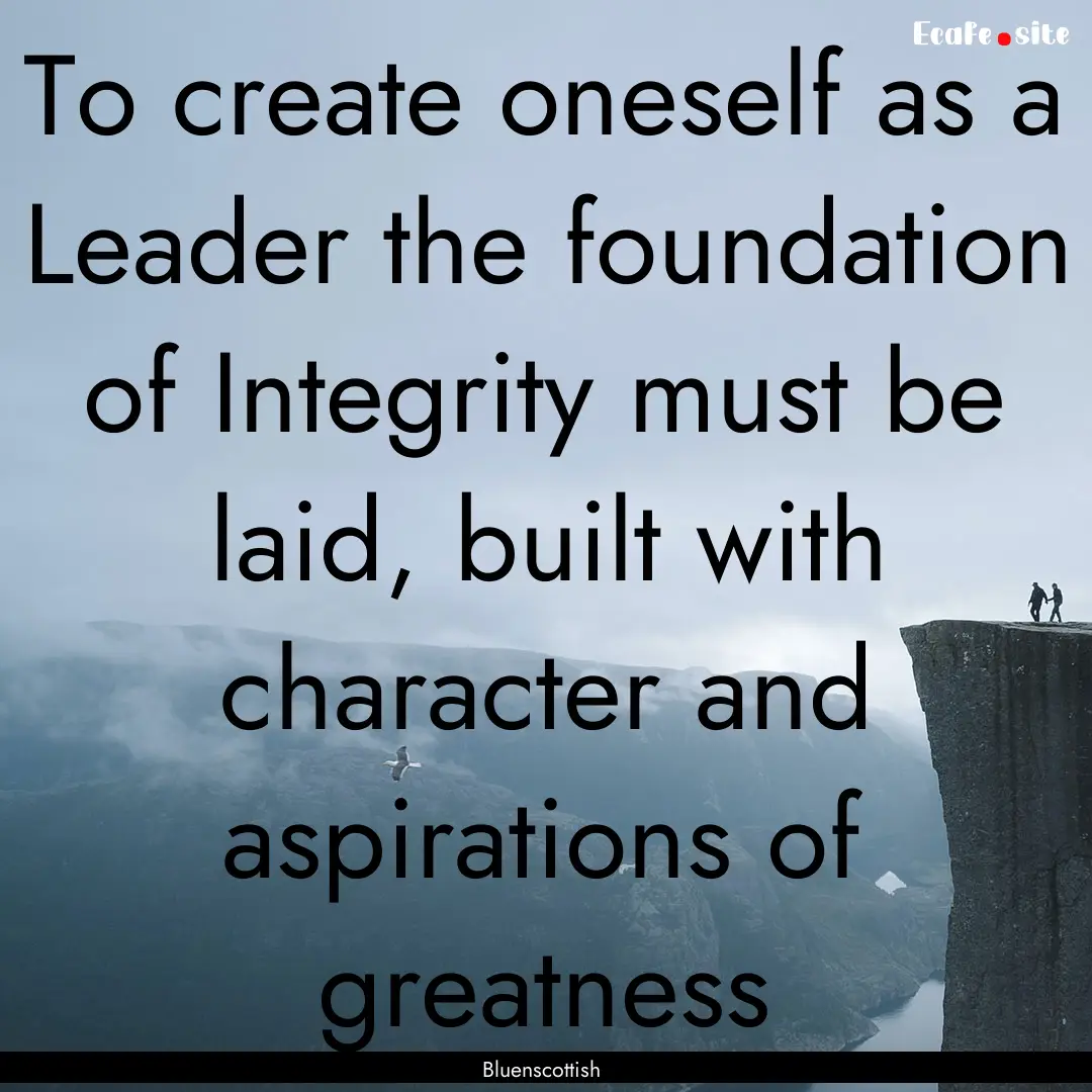 To create oneself as a Leader the foundation.... : Quote by Bluenscottish