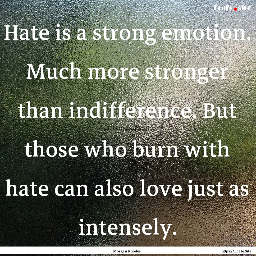 Hate is a strong emotion. Much more stronger.... : Quote by Morgan Rhodes