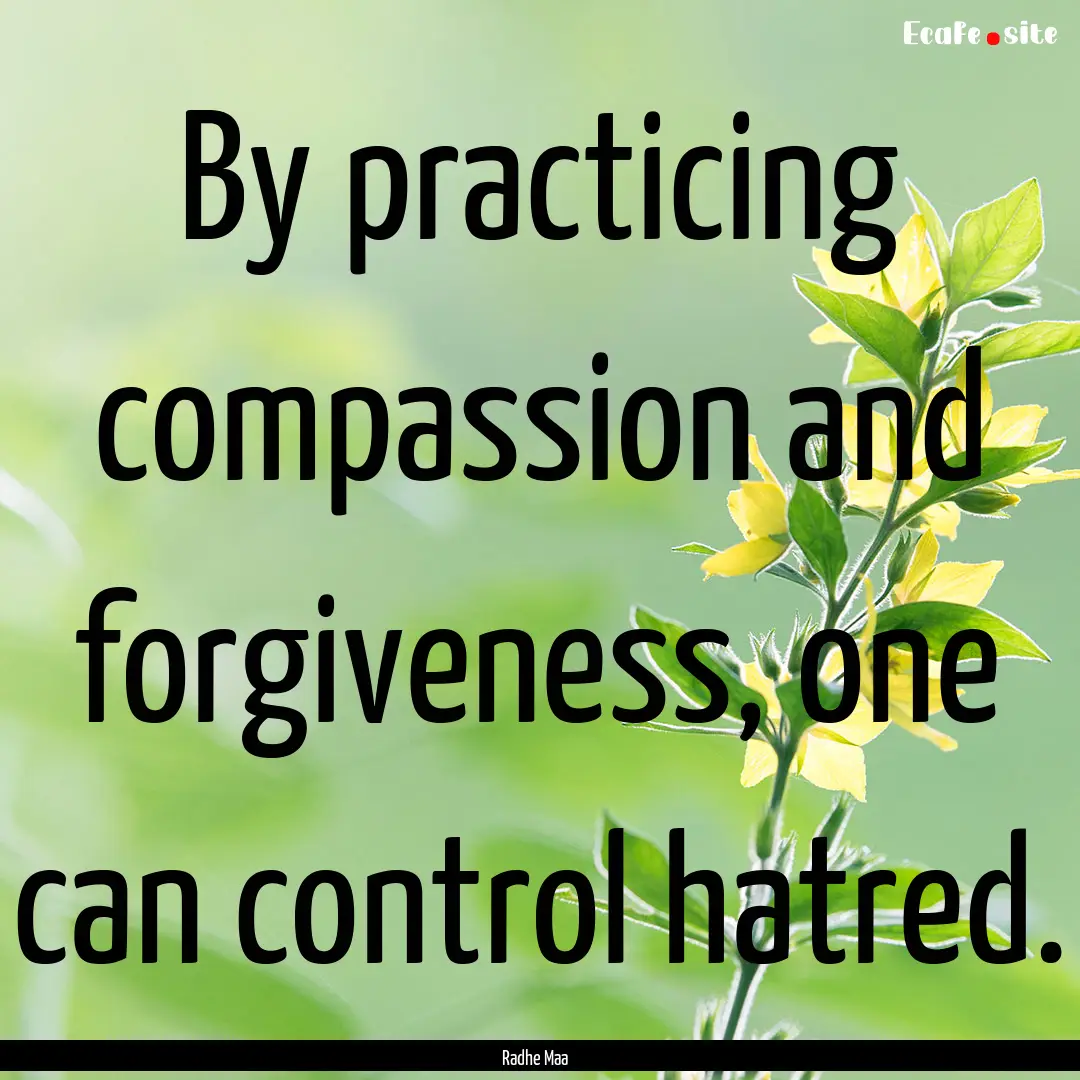 By practicing compassion and forgiveness,.... : Quote by Radhe Maa