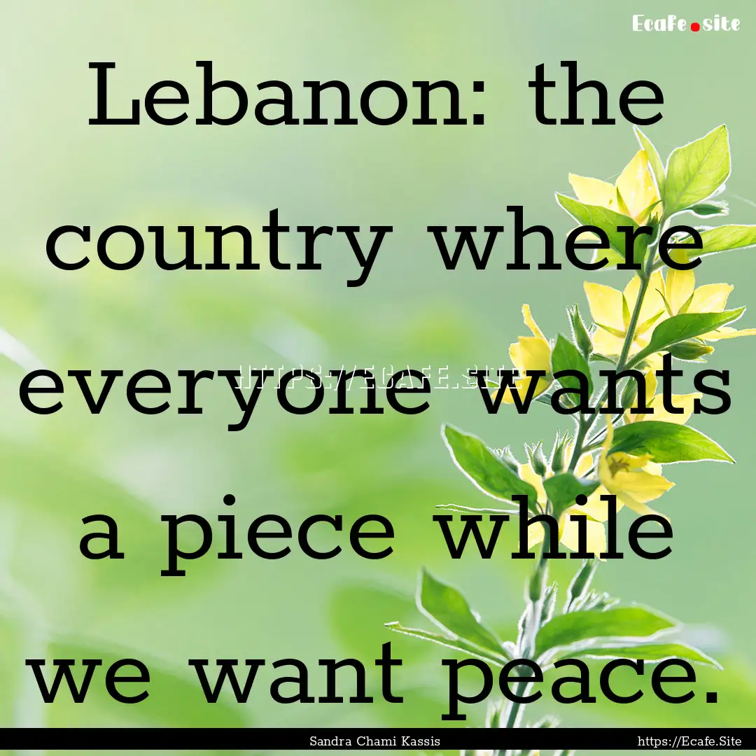 Lebanon: the country where everyone wants.... : Quote by Sandra Chami Kassis