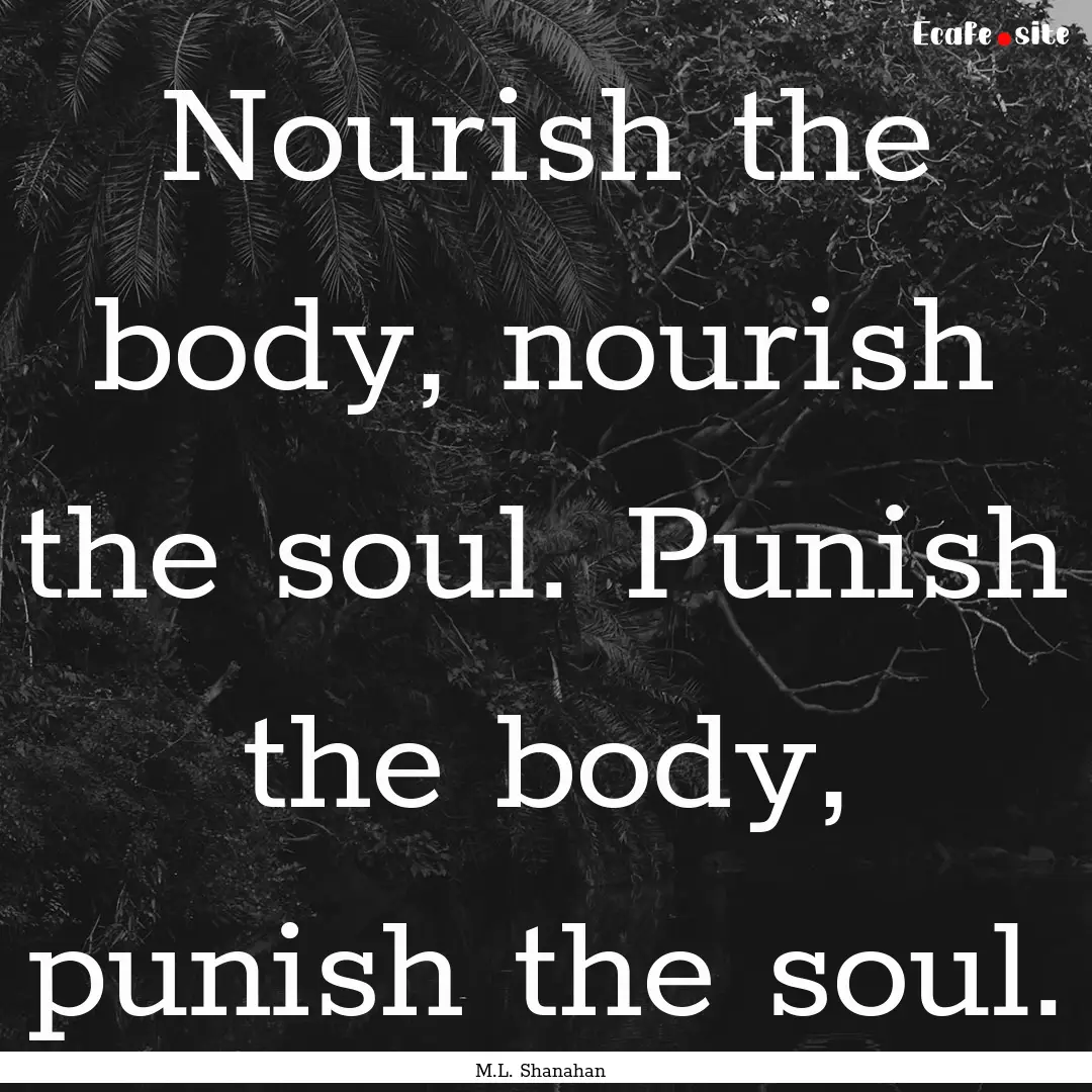 Nourish the body, nourish the soul. Punish.... : Quote by M.L. Shanahan