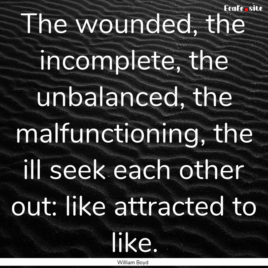 The wounded, the incomplete, the unbalanced,.... : Quote by William Boyd