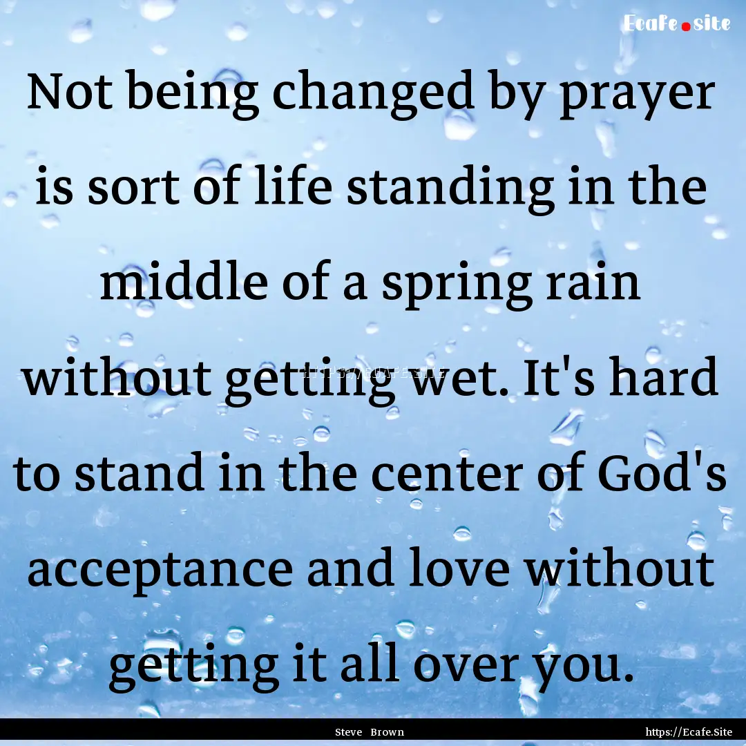 Not being changed by prayer is sort of life.... : Quote by Steve Brown