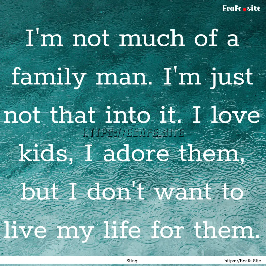 I'm not much of a family man. I'm just not.... : Quote by Sting