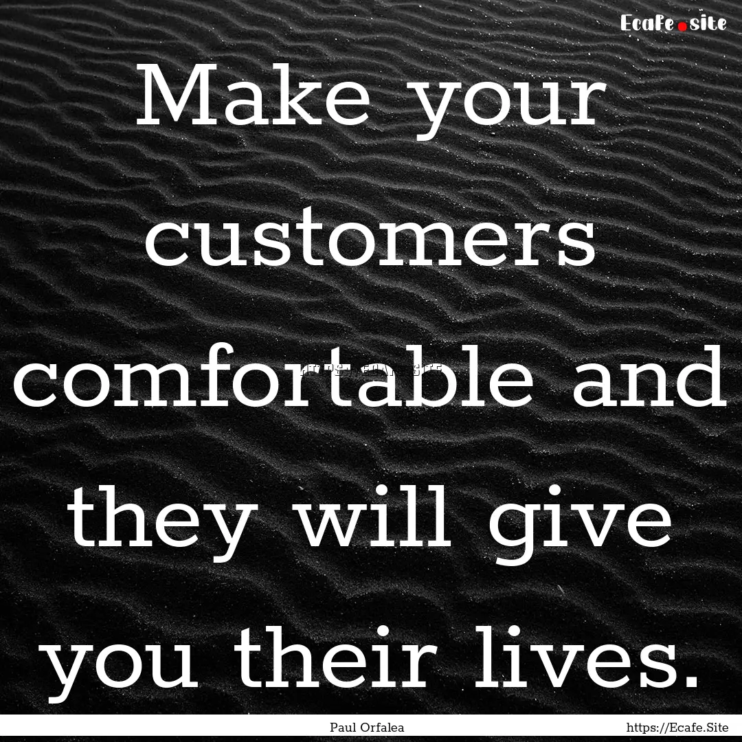 Make your customers comfortable and they.... : Quote by Paul Orfalea