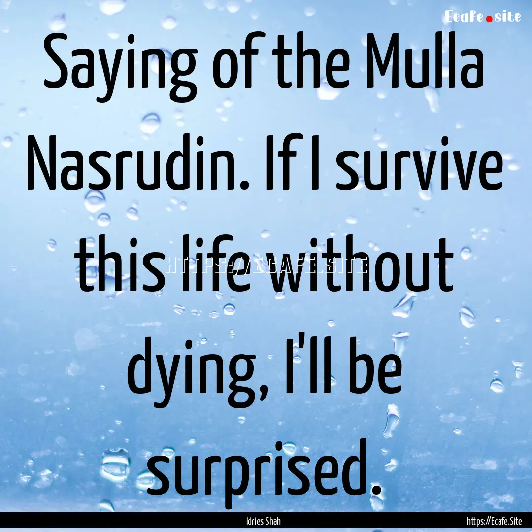 Saying of the Mulla Nasrudin. If I survive.... : Quote by Idries Shah