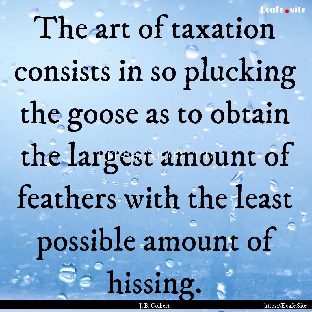 The art of taxation consists in so plucking.... : Quote by J. B. Colbert