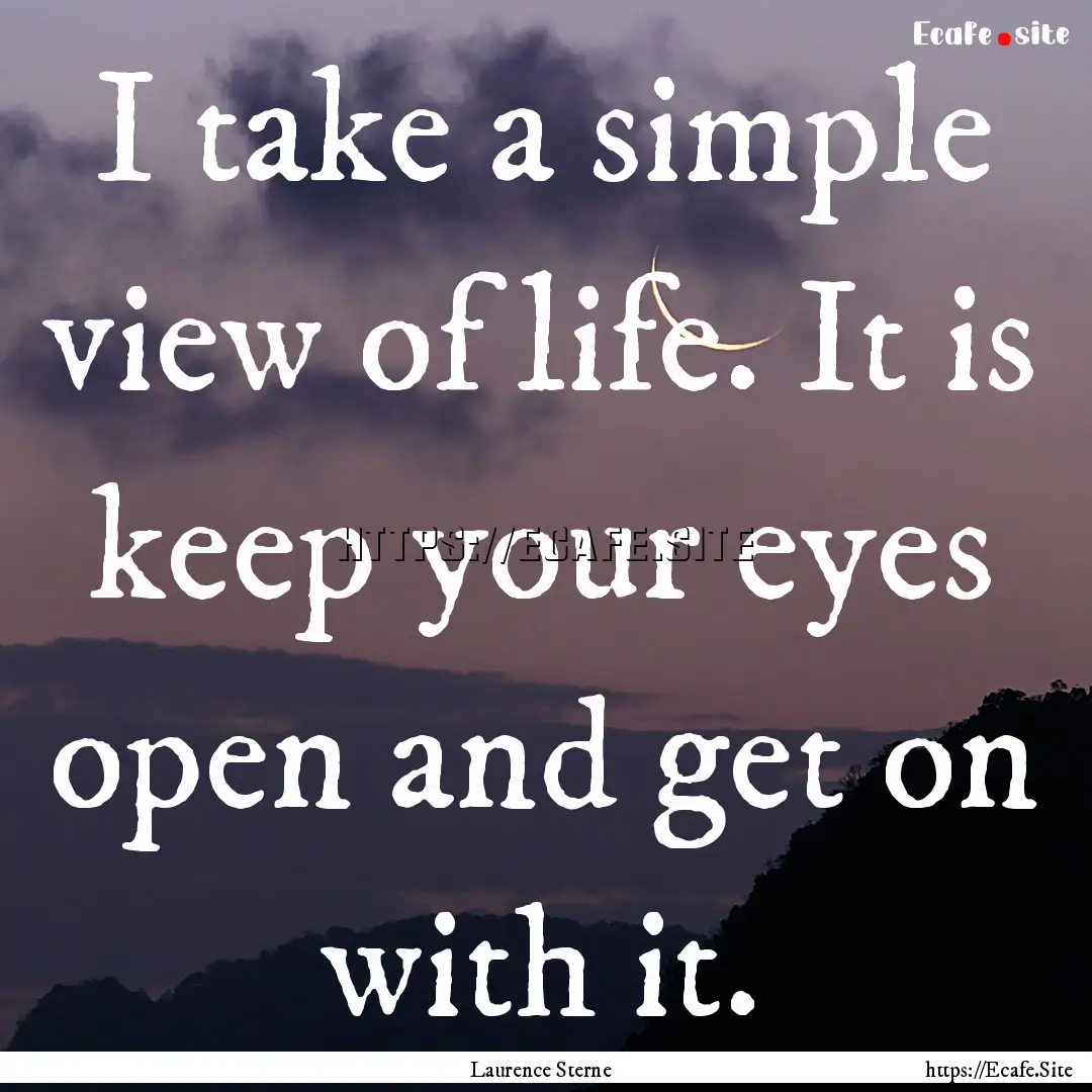 I take a simple view of life. It is keep.... : Quote by Laurence Sterne