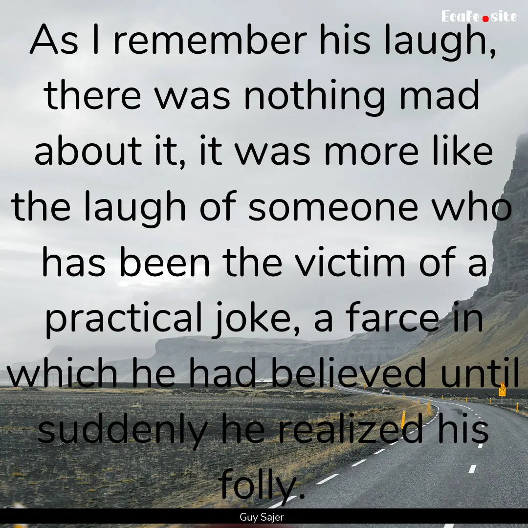 As I remember his laugh, there was nothing.... : Quote by Guy Sajer