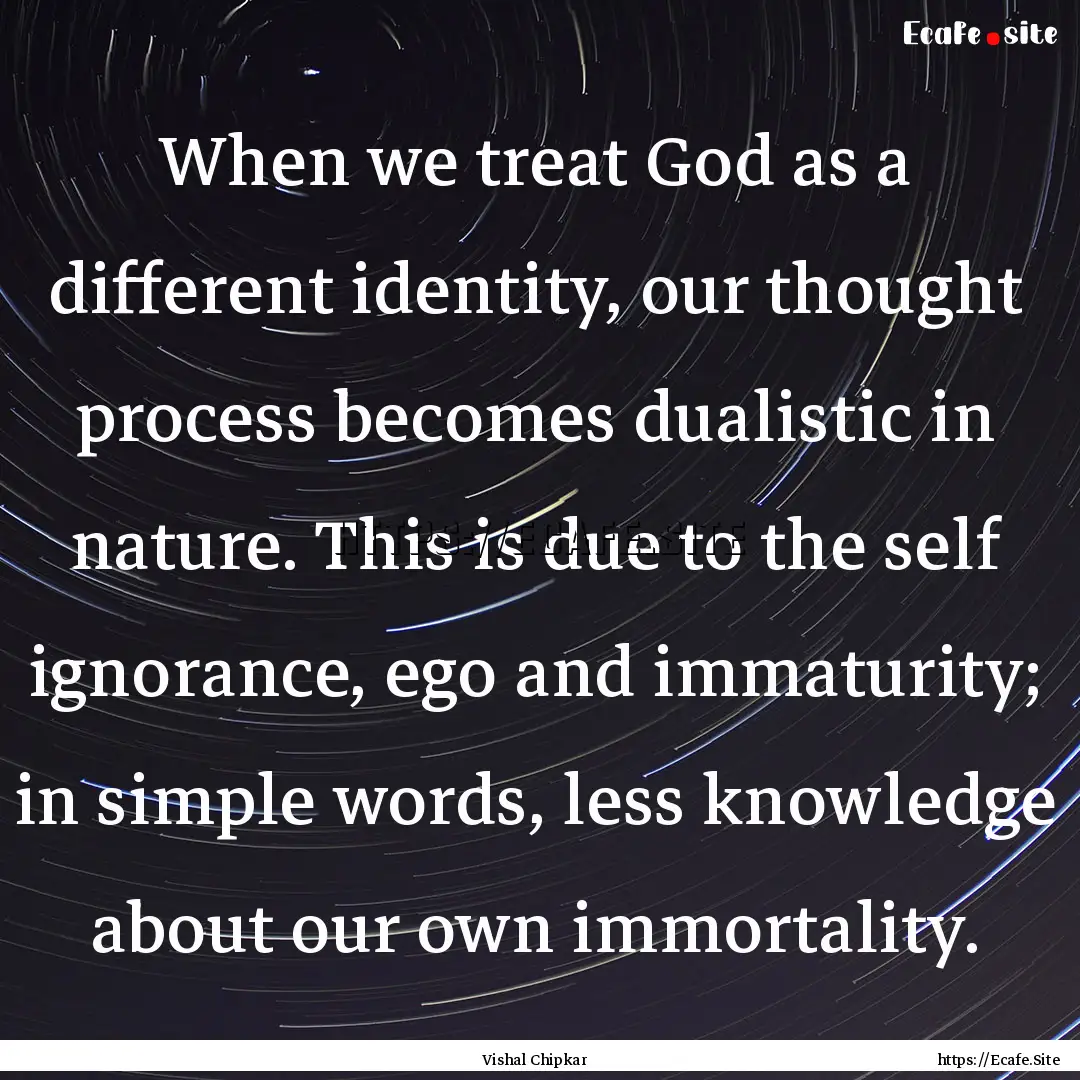 When we treat God as a different identity,.... : Quote by Vishal Chipkar