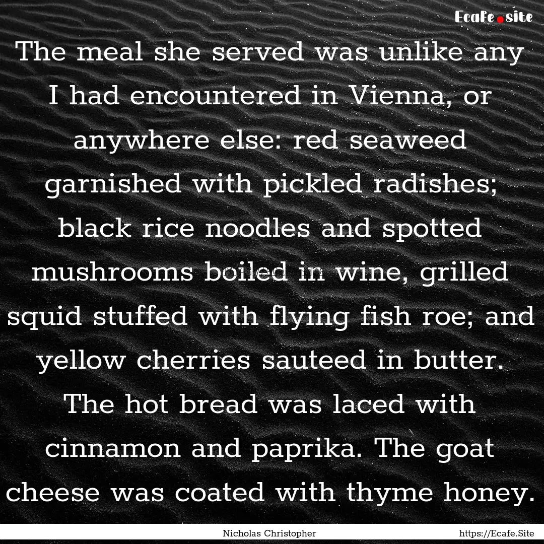 The meal she served was unlike any I had.... : Quote by Nicholas Christopher