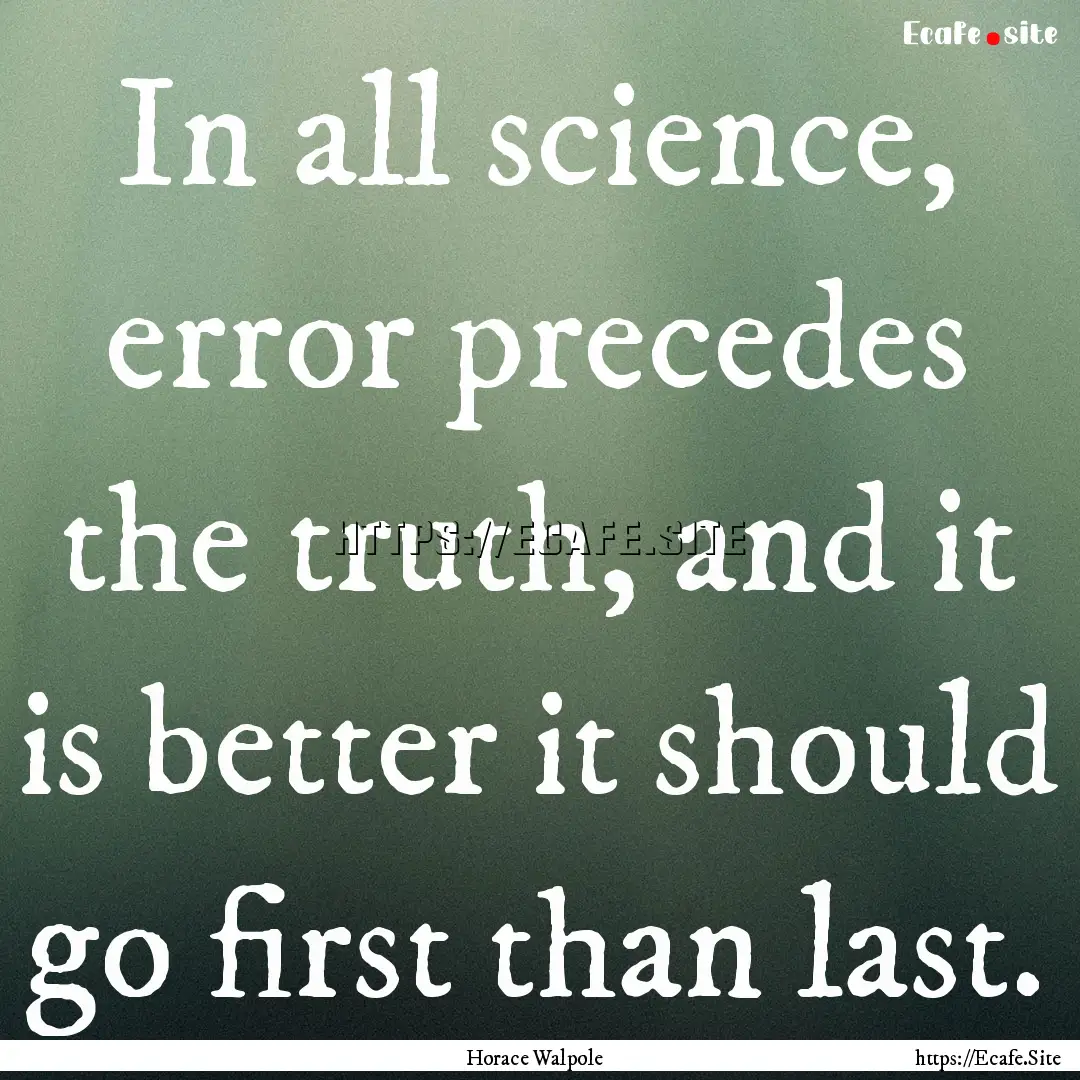 In all science, error precedes the truth,.... : Quote by Horace Walpole