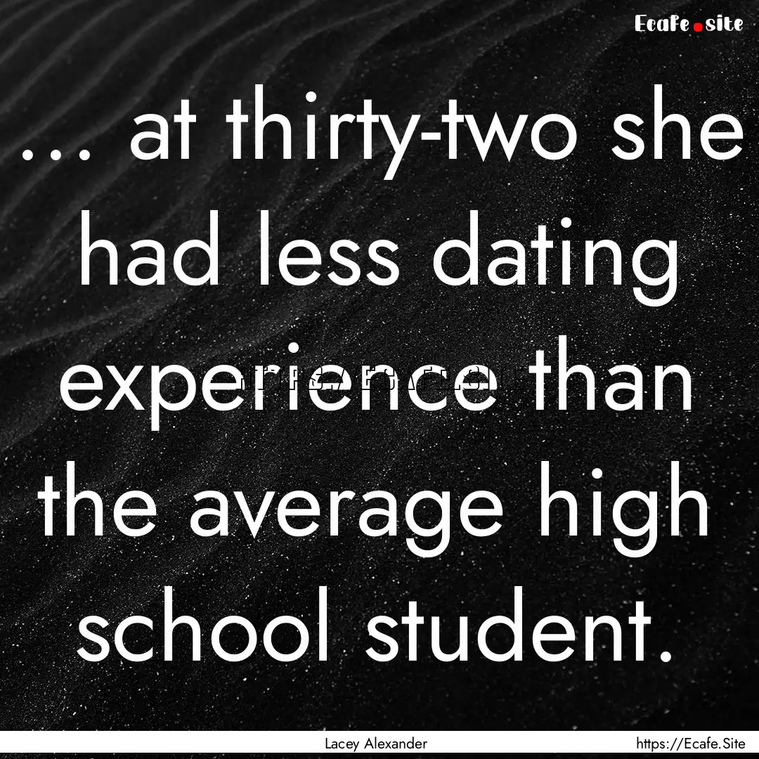 ... at thirty-two she had less dating experience.... : Quote by Lacey Alexander