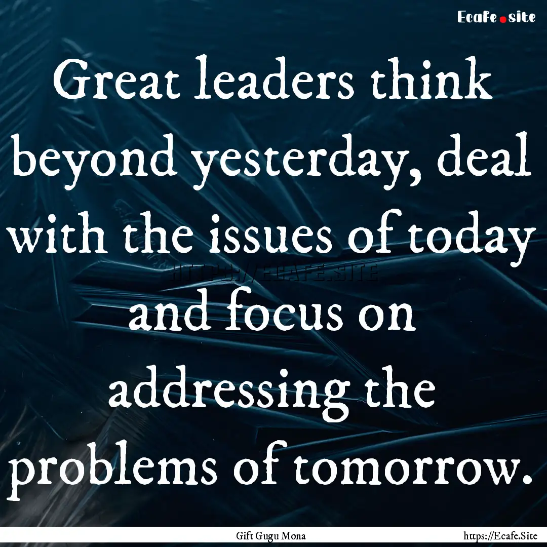 Great leaders think beyond yesterday, deal.... : Quote by Gift Gugu Mona