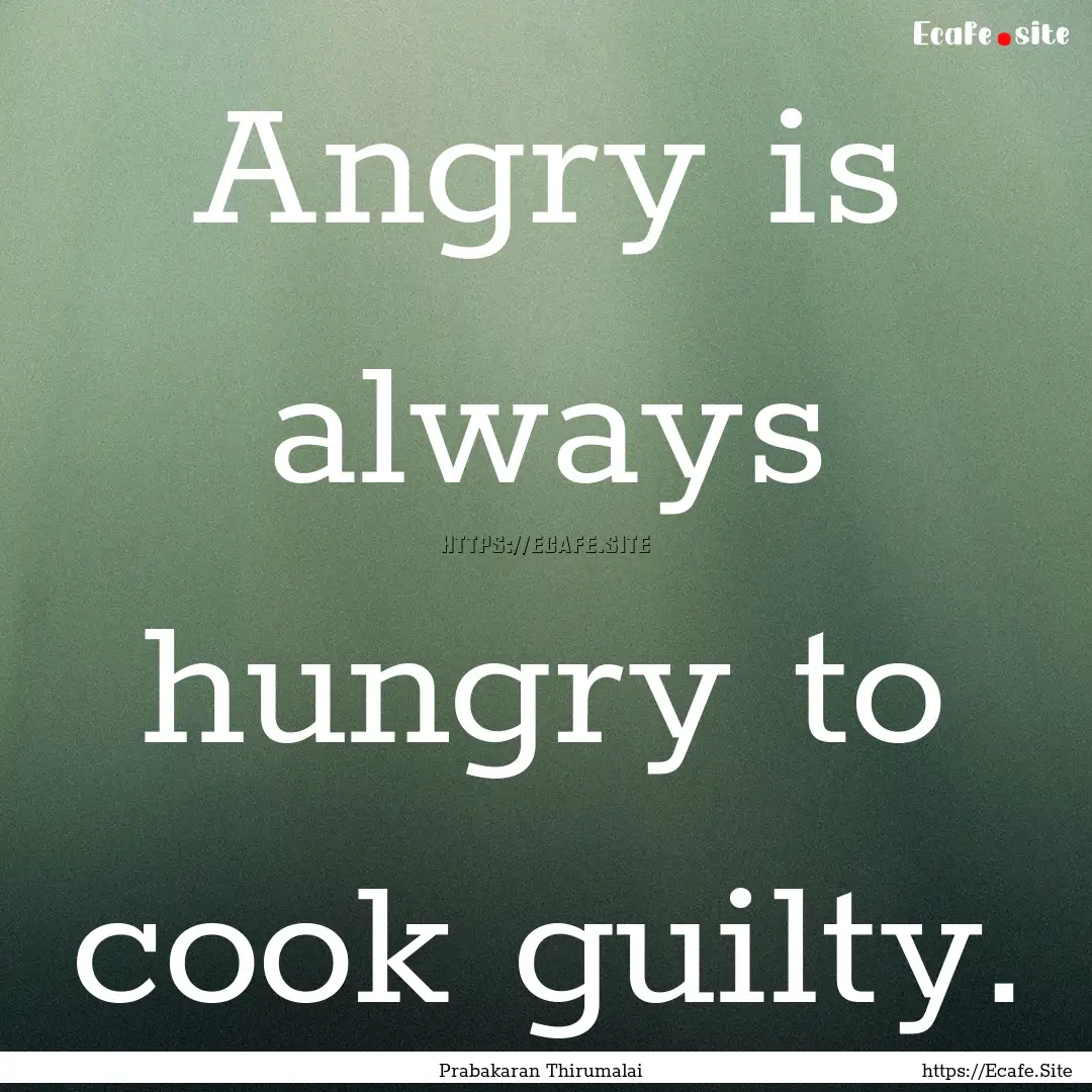 Angry is always hungry to cook guilty. : Quote by Prabakaran Thirumalai