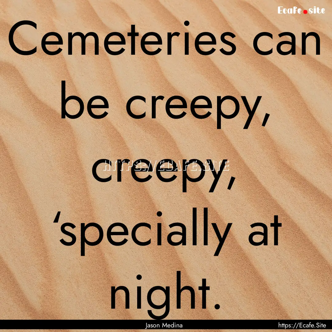 Cemeteries can be creepy, creepy, ‘specially.... : Quote by Jason Medina